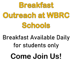 Breakfast Outreach at WBRC Schools
Breakfast Available Daily for Students Only
Come Join Us!